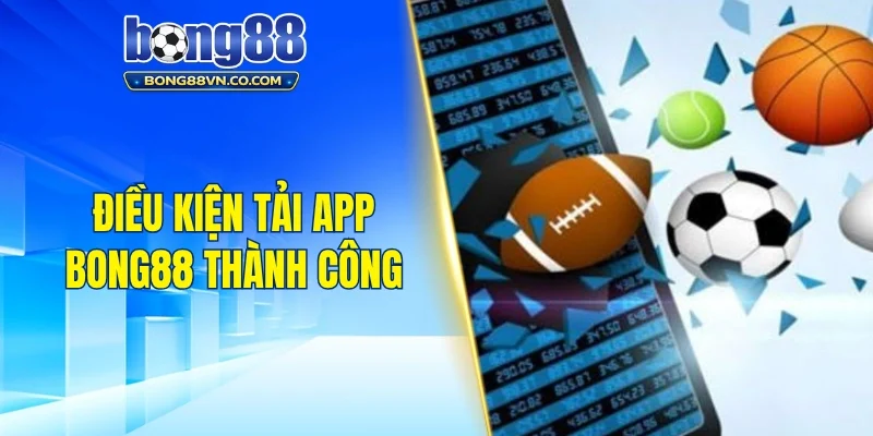 Điều kiện để tải app Bong88 về thiết bị thành công