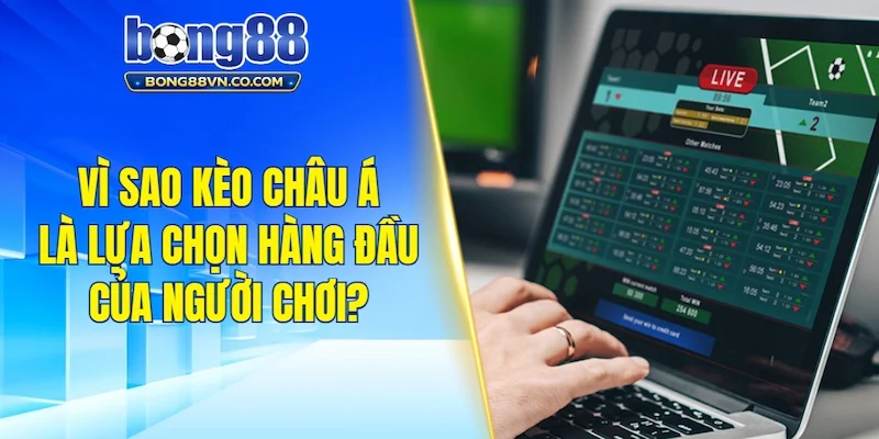 Vì sao kèo Châu Á là lựa chọn hàng đầu của người chơi?